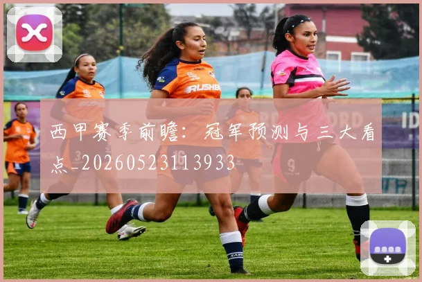 西甲赛季前瞻:冠军预测与三大看点_20260523113933