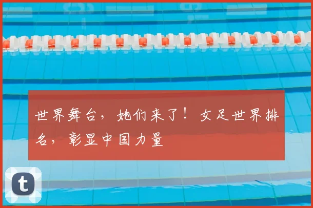 世界舞台,她们来了!女足世界排名,彰显中国力量