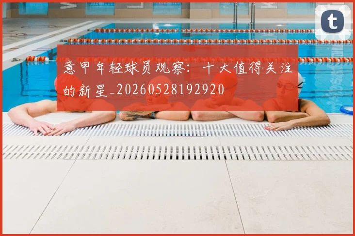 意甲年轻球员观察:十大值得关注的新星_20260528192920