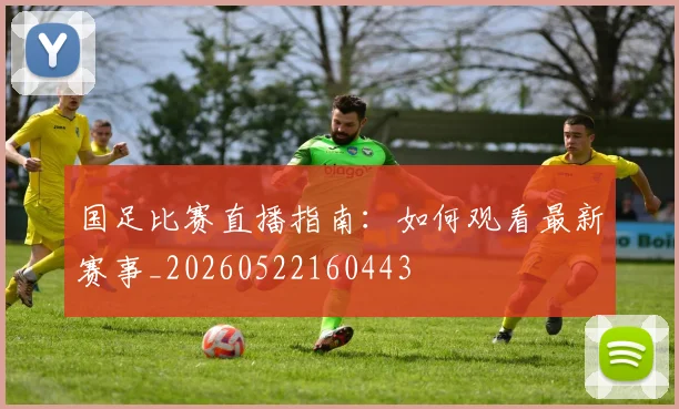 国足比赛直播指南:如何观看最新赛事_20260522160443