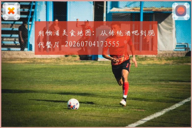 利物浦美食地图：从传统酒吧到现代餐厅_20260704173555