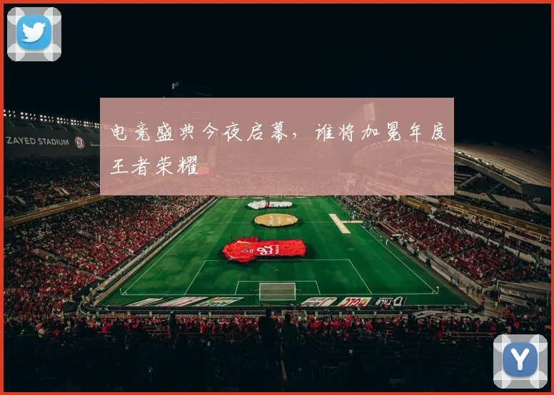 电竞盛典今夜启幕,谁将加冕年度王者荣耀
