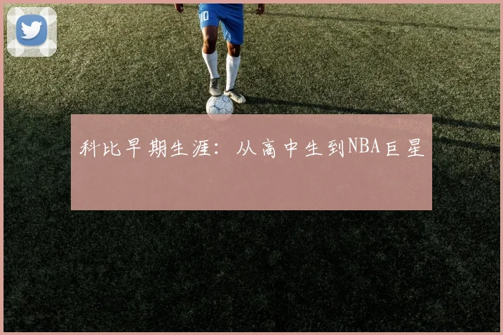 科比早期生涯:从高中生到NBA巨星