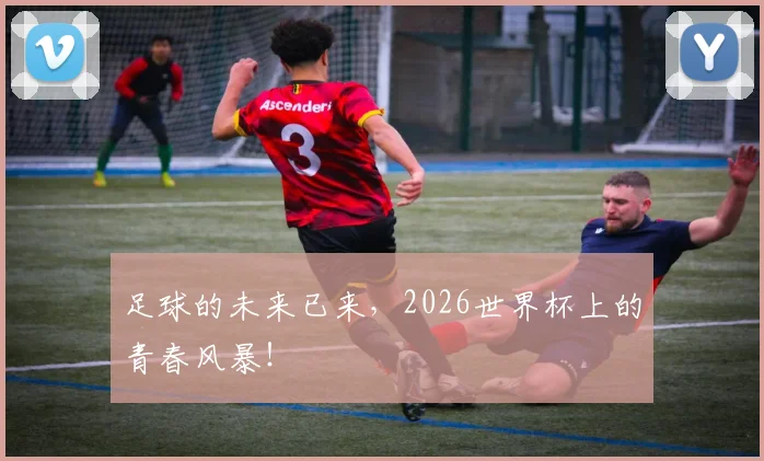 足球的未来已来,2026世界杯上的青春风暴!