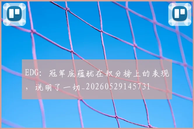EDG:冠军底蕴犹在积分榜上的表现,说明了一切_20260529145731