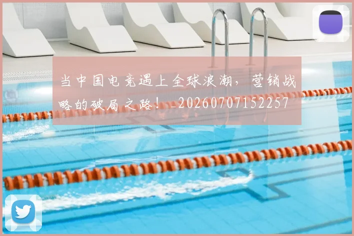当中国电竞遇上全球浪潮,营销战略的破局之路!_20260707152257