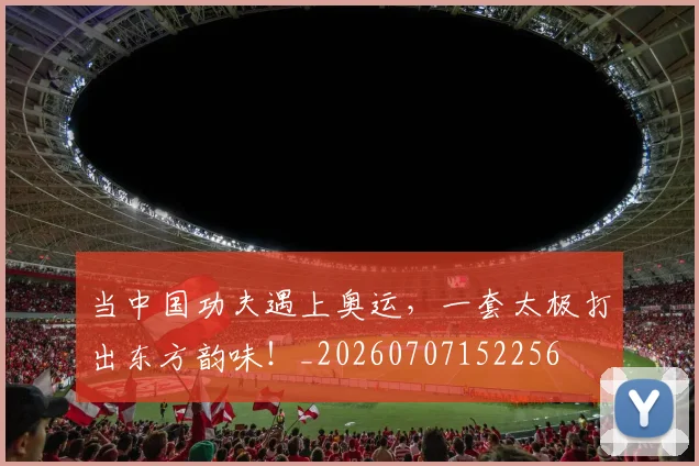 当中国功夫遇上奥运,一套太极打出东方韵味!_20260707152256