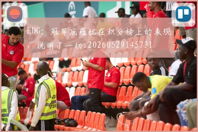 EDG：冠军底蕴犹在积分榜上的表现，说明了一切_20260529145731