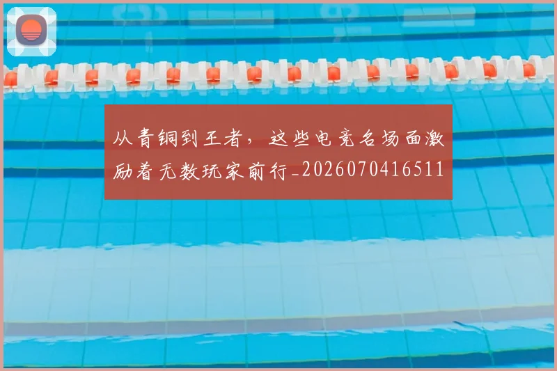 从青铜到王者，这些电竞名场面激励着无数玩家前行_20260704165116