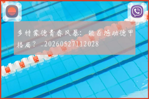 多特蒙德青春风暴:能否撼动德甲格局?_20260527112028