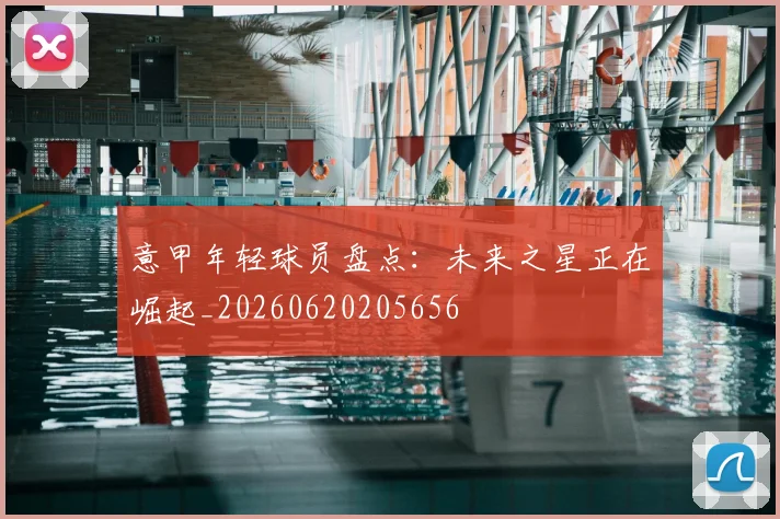意甲年轻球员盘点:未来之星正在崛起_20260620205656