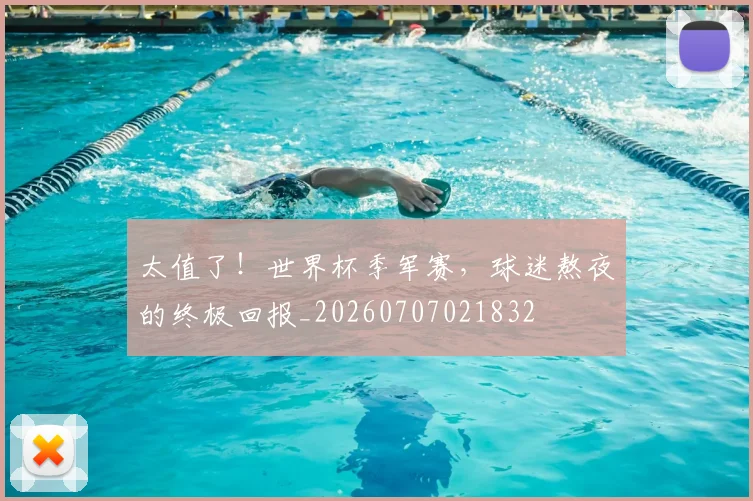 太值了!世界杯季军赛,球迷熬夜的终极回报_20260707021832