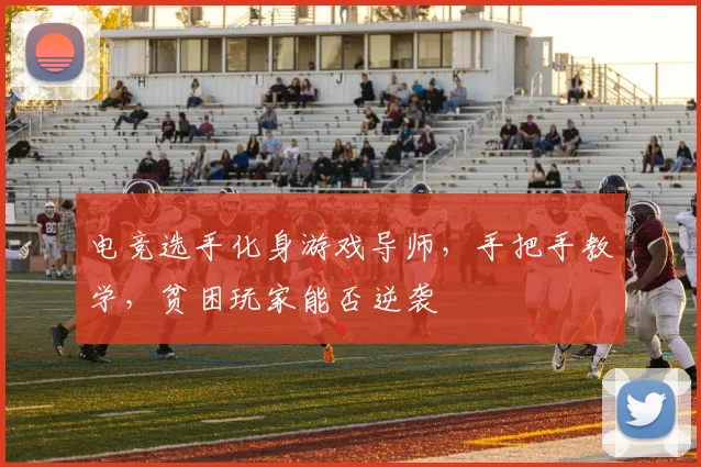 电竞选手化身游戏导师,手把手教学,贫困玩家能否逆袭