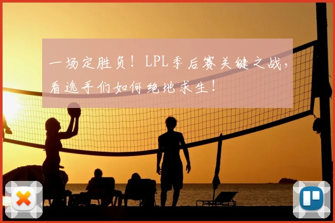 一场定胜负!LPL季后赛关键之战,看选手们如何绝地求生!