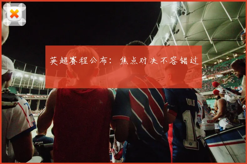 英超赛程公布:焦点对决不容错过