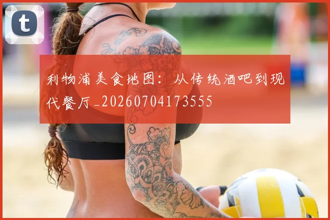利物浦美食地图：从传统酒吧到现代餐厅_20260704173555