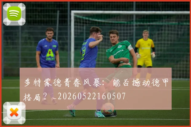 多特蒙德青春风暴:能否撼动德甲格局?_20260522160507