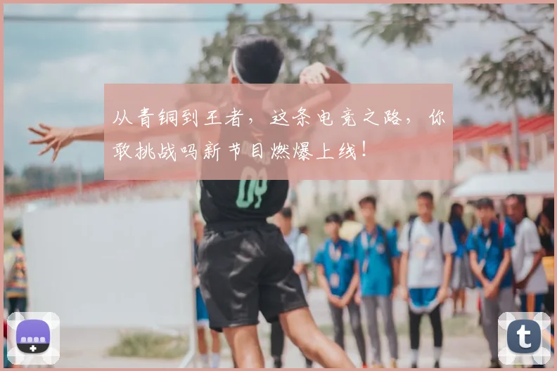 从青铜到王者，这条电竞之路，你敢挑战吗新节目燃爆上线！