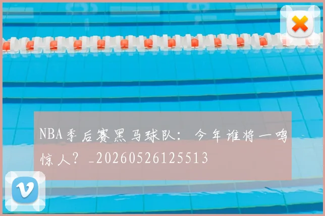 NBA季后赛黑马球队:今年谁将一鸣惊人?_20260526125513