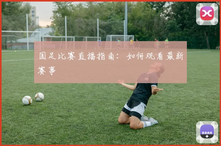 国足比赛直播指南:如何观看最新赛事