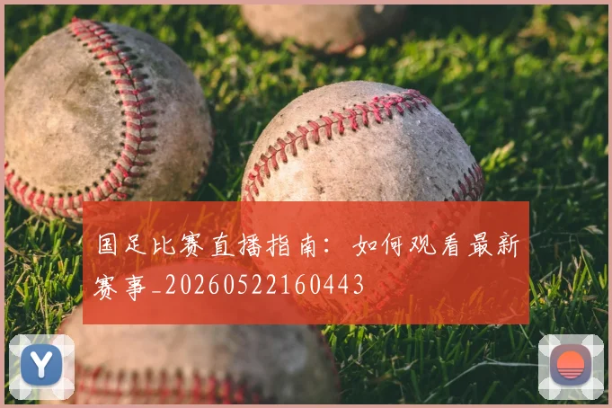 国足比赛直播指南：如何观看最新赛事_20260522160443