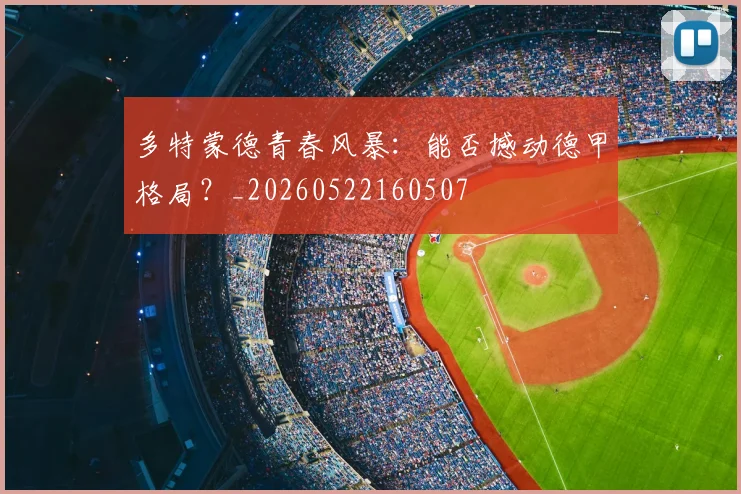 多特蒙德青春风暴：能否撼动德甲格局？_20260522160507