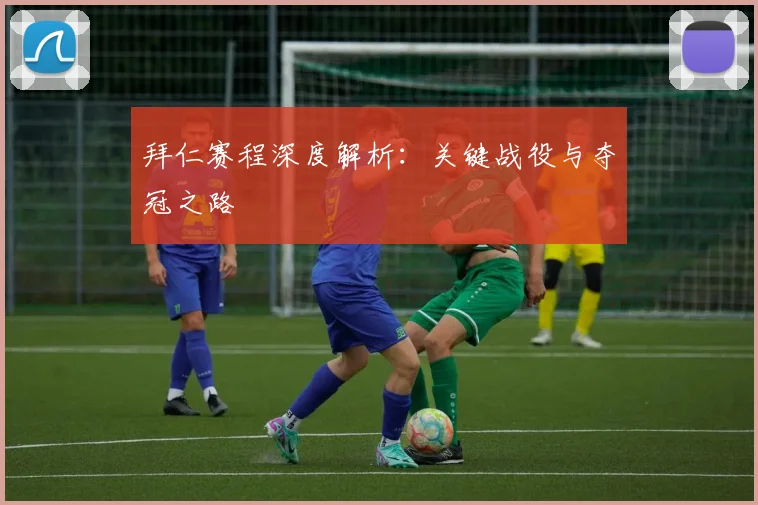 拜仁赛程深度解析：关键战役与夺冠之路