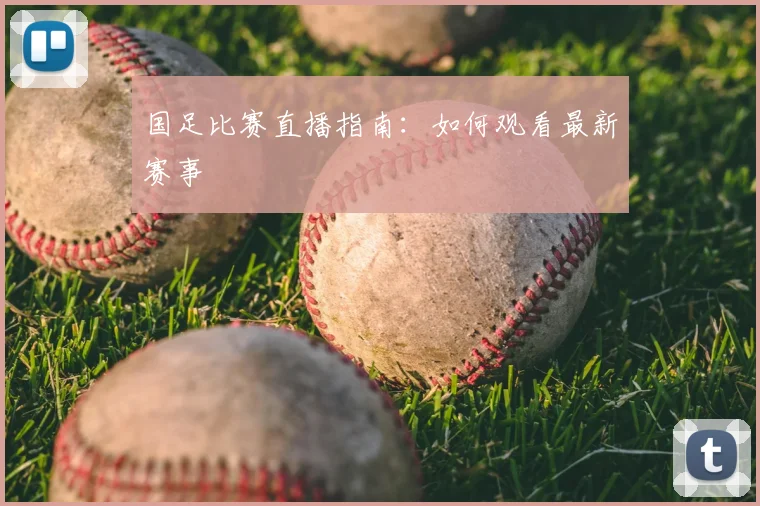 国足比赛直播指南：如何观看最新赛事